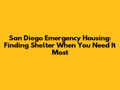 San Diego Emergency Housing: Finding Shelter When You Need It Most