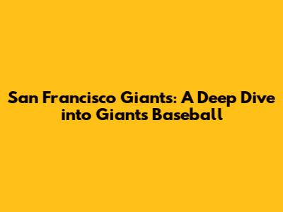 San Francisco Giants: A Deep Dive into Giants Baseball