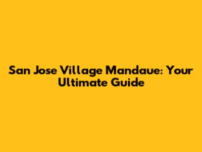 San Jose Village Mandaue: Your Ultimate Guide