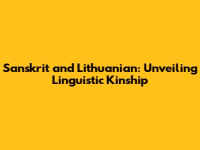 Sanskrit and Lithuanian: Unveiling Linguistic Kinship