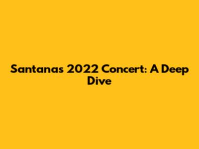 Santana's 2022 Concert: A Deep Dive