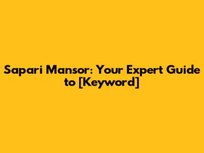 Sapari Mansor: Your Expert Guide to [Keyword]