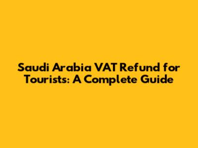 Saudi Arabia VAT Refund for Tourists: A Complete Guide