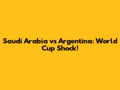Saudi Arabia vs Argentina: World Cup Shock!