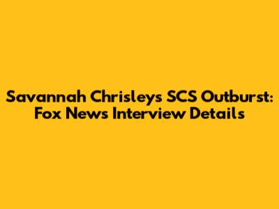 Savannah Chrisley's SCS Outburst: Fox News Interview Details