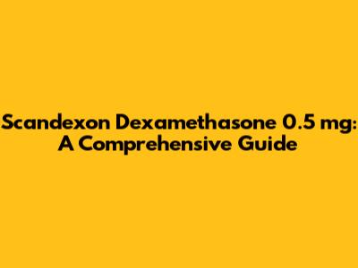 Scandexon Dexamethasone 0.5 mg: A Comprehensive Guide