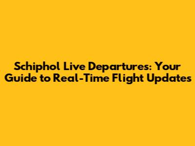 Schiphol Live Departures: Your Guide to Real-Time Flight Updates