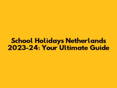 School Holidays Netherlands 2023-24: Your Ultimate Guide