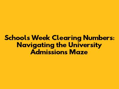 Schools Week Clearing Numbers: Navigating the University Admissions Maze