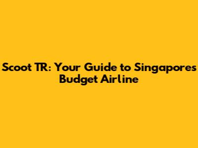 Scoot TR: Your Guide to Singapore's Budget Airline