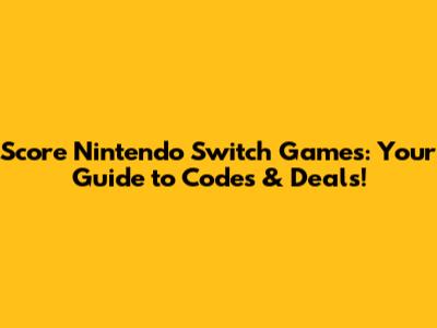 Score Nintendo Switch Games: Your Guide to Codes & Deals!