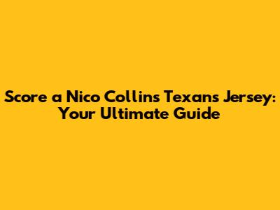 Score a Nico Collins Texans Jersey: Your Ultimate Guide