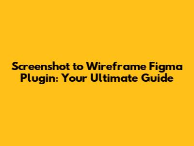Screenshot to Wireframe Figma Plugin: Your Ultimate Guide