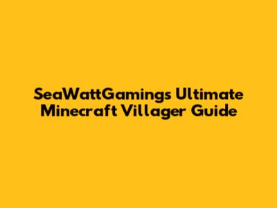 SeaWattGaming's Ultimate Minecraft Villager Guide