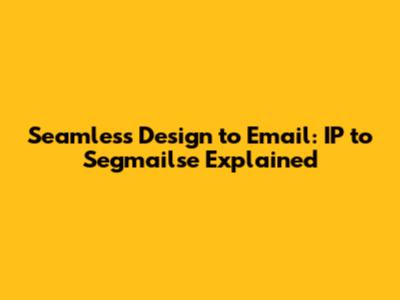 Seamless Design to Email: IP to Segmailse Explained