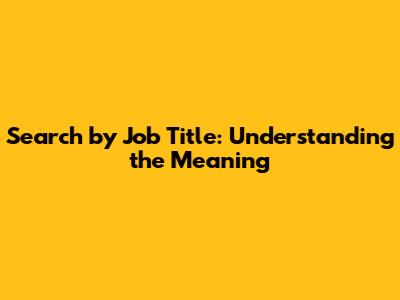 Search by Job Title: Understanding the Meaning