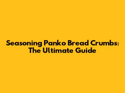 Seasoning Panko Bread Crumbs: The Ultimate Guide