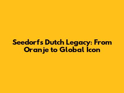 Seedorf's Dutch Legacy: From Oranje to Global Icon