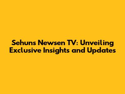 Sehun's Newsen TV: Unveiling Exclusive Insights and Updates