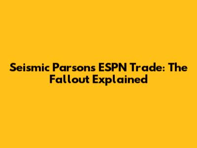 Seismic Parsons ESPN Trade: The Fallout Explained