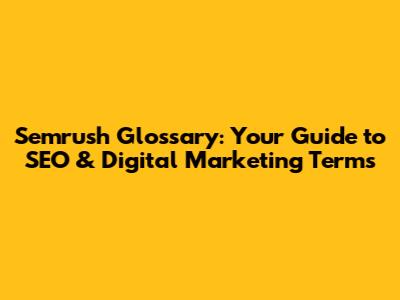 Semrush Glossary: Your Guide to SEO & Digital Marketing Terms