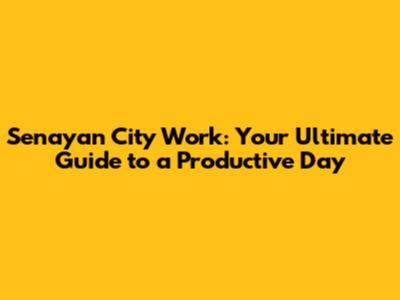 Senayan City Work: Your Ultimate Guide to a Productive Day