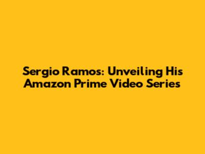 Sergio Ramos: Unveiling His Amazon Prime Video Series