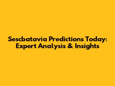 Sescbatavia Predictions Today: Expert Analysis & Insights