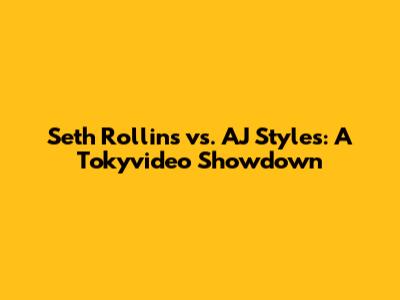 Seth Rollins vs. AJ Styles: A Tokyvideo Showdown