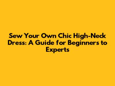 Sew Your Own Chic High-Neck Dress: A Guide for Beginners to Experts