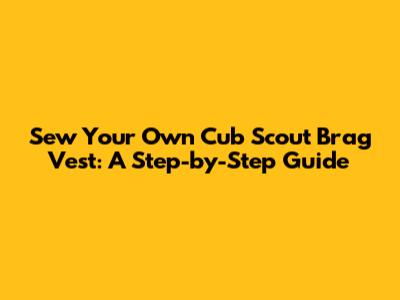 Sew Your Own Cub Scout Brag Vest: A Step-by-Step Guide