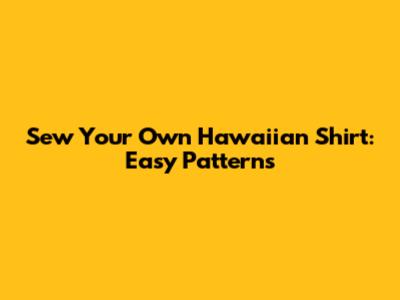 Sew Your Own Hawaiian Shirt: Easy Patterns