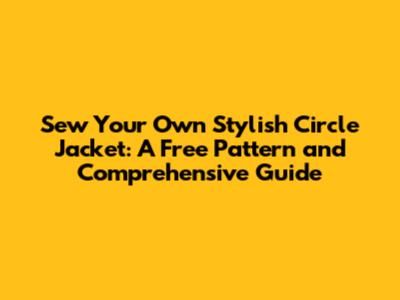 Sew Your Own Stylish Circle Jacket: A Free Pattern and Comprehensive Guide