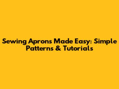 Sewing Aprons Made Easy: Simple Patterns & Tutorials