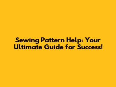 Sewing Pattern Help: Your Ultimate Guide for Success!