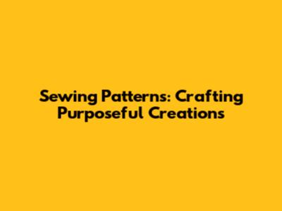Sewing Patterns: Crafting Purposeful Creations