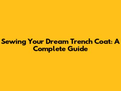 Sewing Your Dream Trench Coat: A Complete Guide