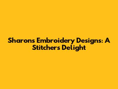 Sharon's Embroidery Designs: A Stitcher's Delight