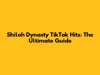 Shiloh Dynasty TikTok Hits: The Ultimate Guide