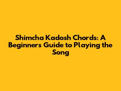 Shimcha Kadosh Chords: A Beginner's Guide to Playing the Song