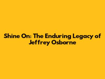 Shine On: The Enduring Legacy of Jeffrey Osborne