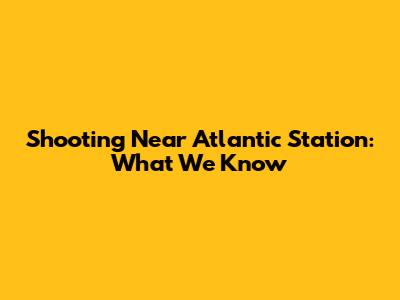 Shooting Near Atlantic Station: What We Know