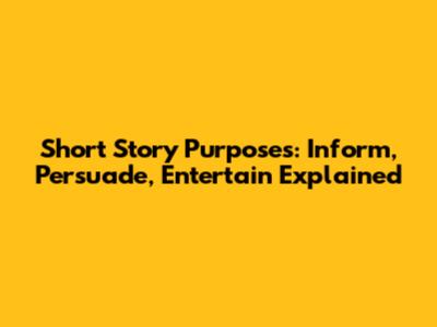 Short Story Purposes: Inform, Persuade, Entertain Explained