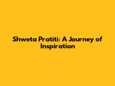 Shweta Pratiti: A Journey of Inspiration