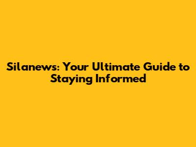 Silanews: Your Ultimate Guide to Staying Informed