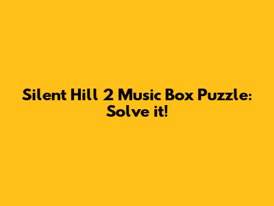Silent Hill 2 Music Box Puzzle: Solve it!