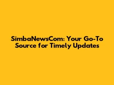 SimbaNewsCom: Your Go-To Source for Timely Updates