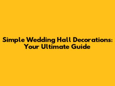 Simple Wedding Hall Decorations: Your Ultimate Guide
