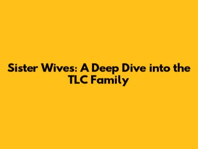 Sister Wives: A Deep Dive into the TLC Family