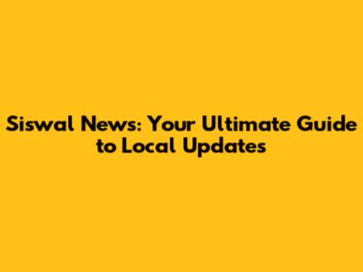 Siswal News: Your Ultimate Guide to Local Updates